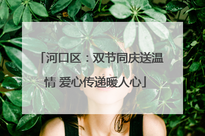 河口区：双节同庆送温情 爱心传递暖人心