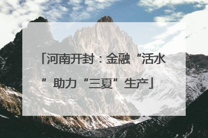 河南开封：金融“活水”助力“三夏”生产