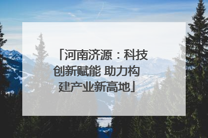河南济源：科技创新赋能 助力构建产业新高地
