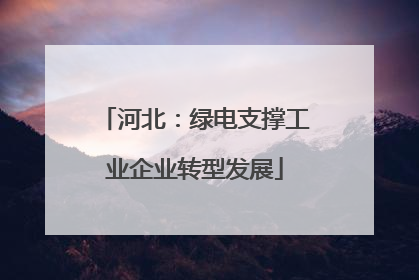 河北：绿电支撑工业企业转型发展
