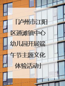 泸州市江阳区通滩镇中心幼儿园开展端午节主题文化体验活动