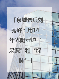 泉城老兵刘秀峰：用14年光阴守护“泉源”和“绿肺”