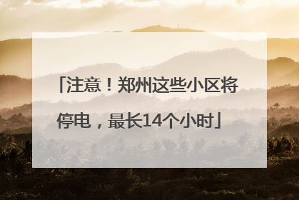注意！郑州这些小区将停电，最长14个小时