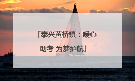 泰兴黄桥镇：暖心助考 为梦护航