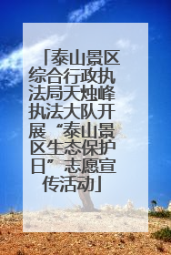 泰山景区综合行政执法局天烛峰执法大队开展“泰山景区生态保护日”志愿宣传活动