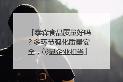 泰森食品质量好吗？多环节强化质量安全，彰显企业担当