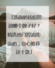 洗面奶祛痘控油哪个牌子好？精选热门控油洗面奶，良心推荐这十款