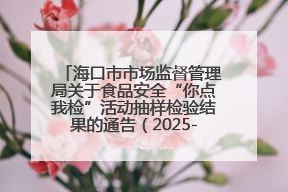 海口市市场监督管理局关于食品安全“你点我检”活动抽样检验结果的通告（2025-001期）