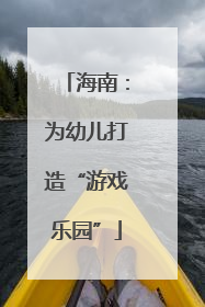 海南：为幼儿打造“游戏乐园”