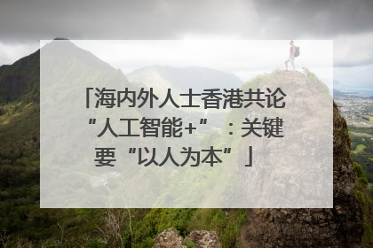 海内外人士香港共论“人工智能+”：关键要“以人为本”