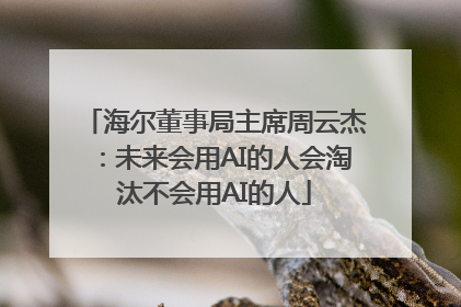 海尔董事局主席周云杰：未来会用AI的人会淘汰不会用AI的人