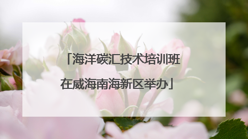海洋碳汇技术培训班在威海南海新区举办