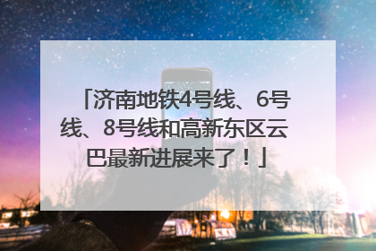 济南地铁4号线、6号线、8号线和高新东区云巴最新进展来了！
