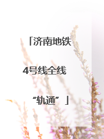 济南地铁4号线全线“轨通”