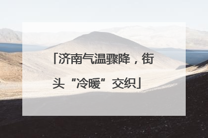 济南气温骤降，街头“冷暖”交织