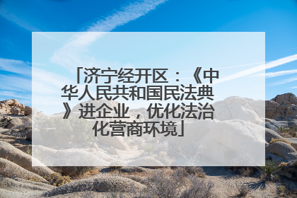 济宁经开区：《中华人民共和国民法典》进企业，优化法治化营商环境