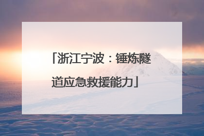 浙江宁波：锤炼隧道应急救援能力