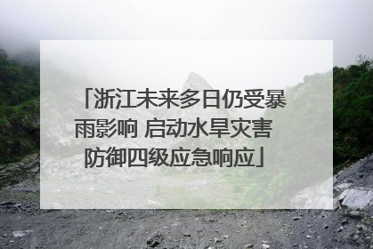 浙江未来多日仍受暴雨影响 启动水旱灾害防御四级应急响应
