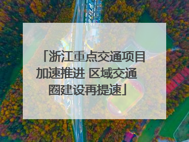 浙江重点交通项目加速推进 区域交通圈建设再提速