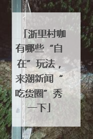 浙里村咖有哪些“自在”玩法，来潮新闻“吃货圈”秀一下