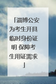 淄博公安为考生开具临时身份证明 保障考生用证需求