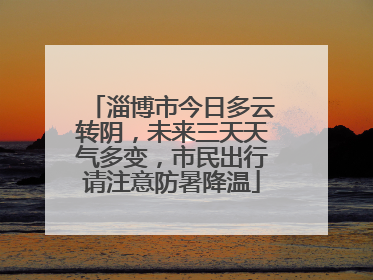 淄博市今日多云转阴，未来三天天气多变，市民出行请注意防暑降温
