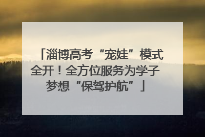 淄博高考“宠娃”模式全开！全方位服务为学子梦想“保驾护航”