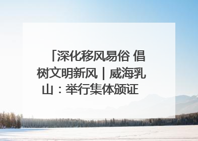 深化移风易俗 倡树文明新风｜威海乳山：举行集体颁证 倡导文明婚俗