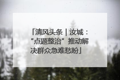 清风头条｜汝城：“点题整治”推动解决群众急难愁盼