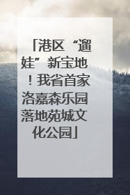 港区“遛娃”新宝地！我省首家洛嘉森乐园落地苑城文化公园