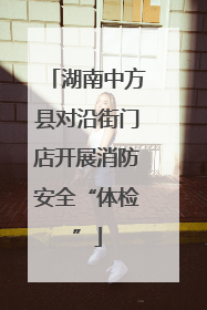 湖南中方县对沿街门店开展消防安全“体检”