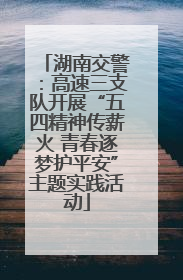 湖南交警：高速三支队开展“五四精神传薪火 青春逐梦护平安”主题实践活动