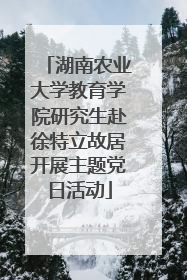 湖南农业大学教育学院研究生赴徐特立故居开展主题党日活动