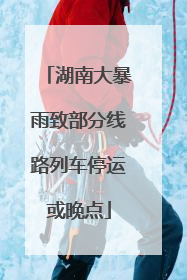 湖南大暴雨致部分线路列车停运或晚点