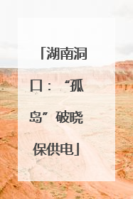 湖南洞口：“孤岛”破晓保供电