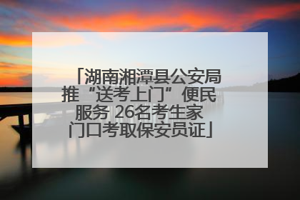 湖南湘潭县公安局推“送考上门”便民服务 26名考生家门口考取保安员证