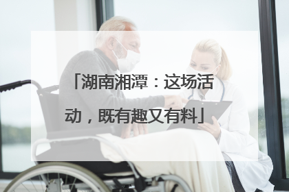 湖南湘潭：这场活动，既有趣又有料