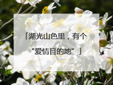 湖光山色里，有个“爱情目的地”