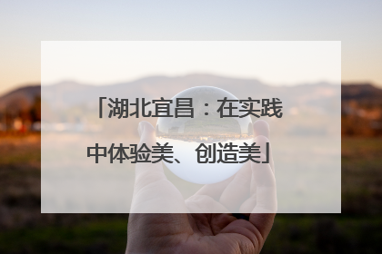 湖北宜昌：在实践中体验美、创造美