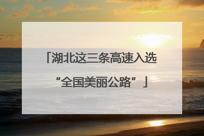 湖北这三条高速入选“全国美丽公路”