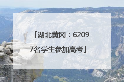 湖北黄冈：62097名学生参加高考