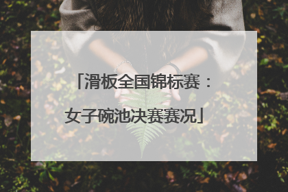 滑板全国锦标赛：女子碗池决赛赛况