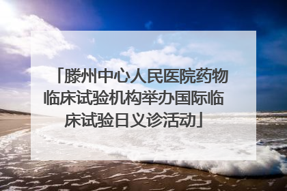 滕州中心人民医院药物临床试验机构举办国际临床试验日义诊活动