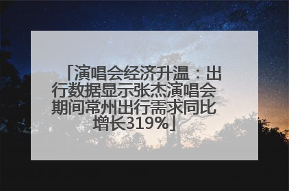 演唱会经济升温：出行数据显示张杰演唱会期间常州出行需求同比增长319%