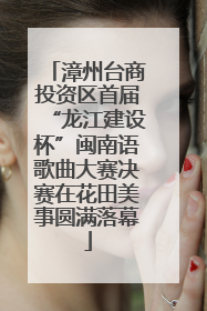 漳州台商投资区首届“龙江建设杯”闽南语歌曲大赛决赛在花田美事圆满落幕
