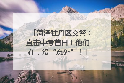 菏泽牡丹区交警：直击中考首日！他们在，没“意外”！