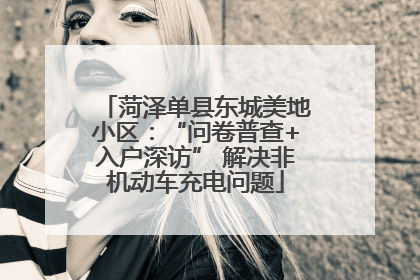 菏泽单县东城美地小区：“问卷普查+入户深访” 解决非机动车充电问题
