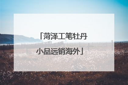 菏泽工笔牡丹小品远销海外