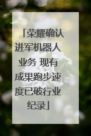 荣耀确认进军机器人业务 现有成果跑步速度已破行业纪录