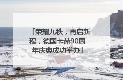 荣耀九秩，再启新程，德国卡赫90周年庆典成功举办